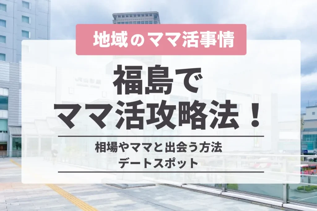 福島でのママ活の完全攻略法！相場やママと出会う方法・デートスポット
