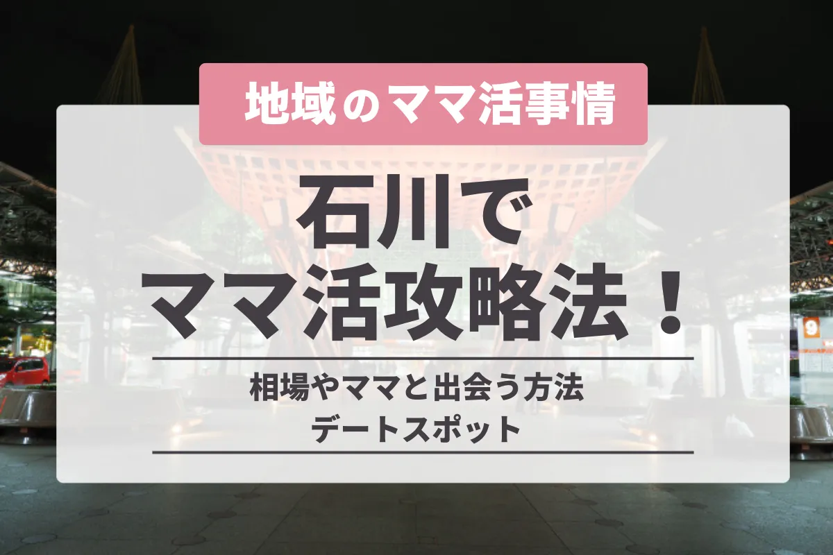 石川でのママ活成功ガイド！お手当相場やおすすめアプリ・デートスポットを紹介
