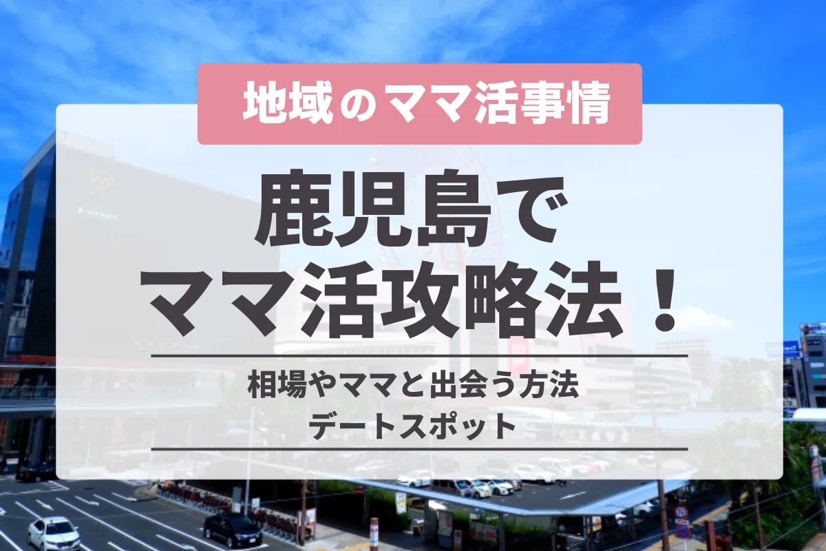 鹿児島でのママ活の完全攻略法!相場やママと出会う方法・デートスポット