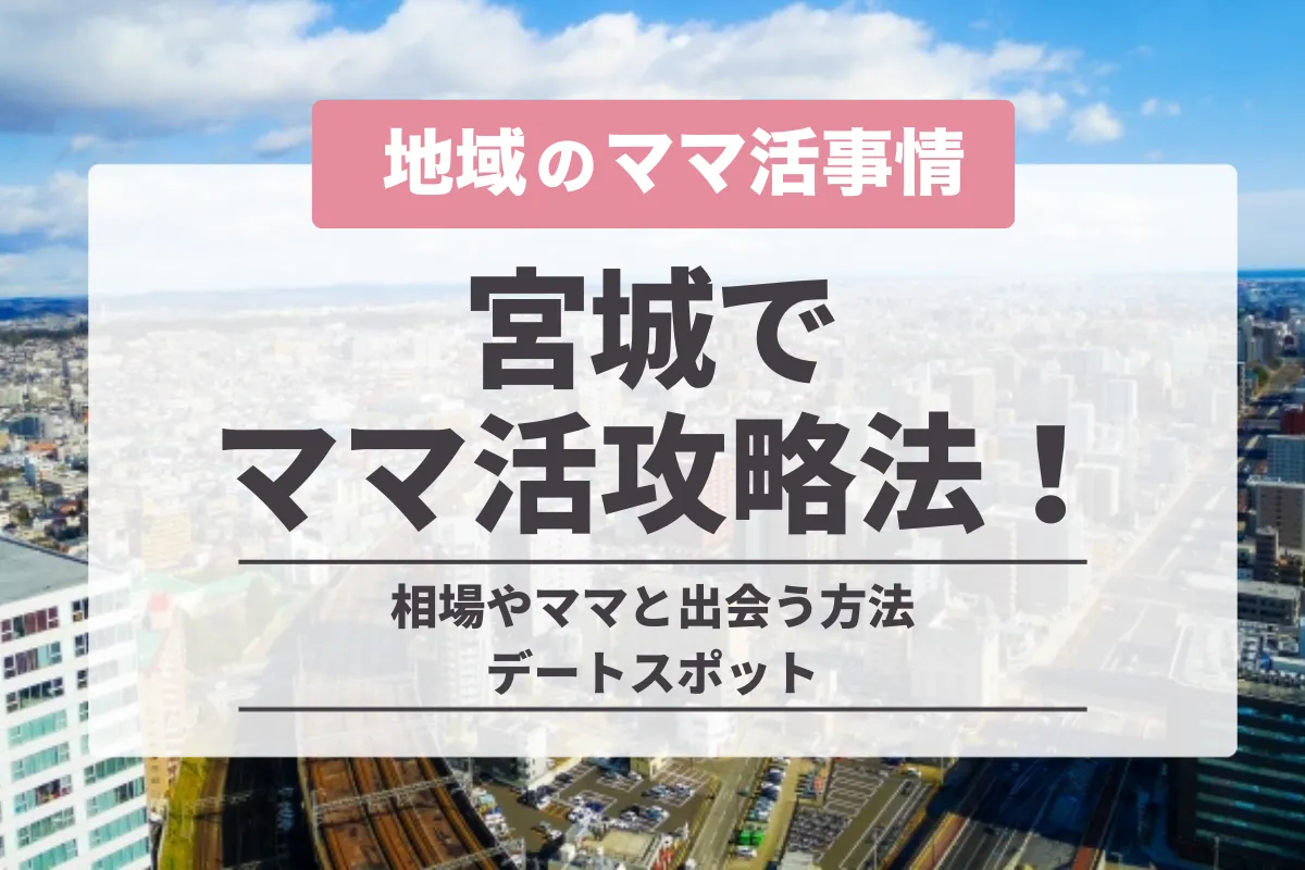 宮城のママ活が丸わかり!仙台の相場や地方でも出会えるアプリ・デートスポットを紹介