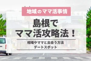 島根でのママ活の完全攻略法！相場やママと出会う方法・デートスポット