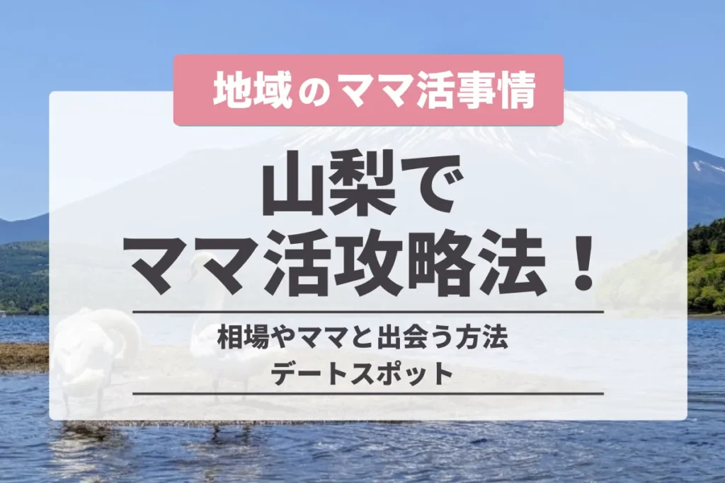 山梨でママ活する方法！おすすめの出会い系アプリと募集掲示板を紹介